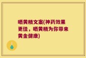 晒黄精文案(神药效果更佳，晒黄精为你带来黄金健康)