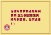 保健用生黄精还是用制黄精(区分保健用生黄精与制黄精，如何选择？)