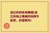 浙江药材市场黄精(浙江市场上黄精药材供不应求，价格飙升)