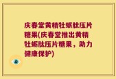 庆春堂黄精牡蛎肽压片糖果(庆春堂推出黄精牡蛎肽压片糖果，助力健康保护)
