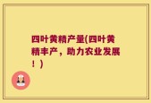 四叶黄精产量(四叶黄精丰产，助力农业发展！)
