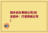 回乡创办黄精公司(创业回乡：打造黄精公司)