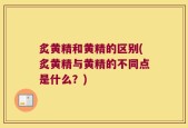 炙黄精和黄精的区别(炙黄精与黄精的不同点是什么？)