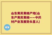 山东黄芪黄精产地(山东产黄芪黄精——中药材产业发展势头喜人)
