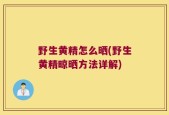 野生黄精怎么晒(野生黄精晾晒方法详解)