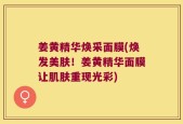 姜黄精华焕采面膜(焕发美肤！姜黄精华面膜让肌肤重现光彩)