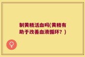制黄精活血吗(黄精有助于改善血液循环？)