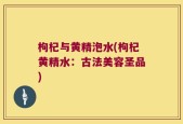 枸杞与黄精泡水(枸杞黄精水：古法美容圣品)