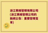 浙江黄精管理有限公司(浙江黄精管理公司的新闻公告：重要管理变革)