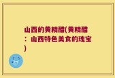 山西的黄精醋(黄精醋：山西特色美食的瑰宝)
