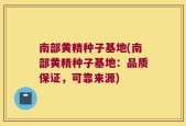 南部黄精种子基地(南部黄精种子基地：品质保证，可靠来源)