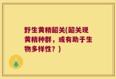 野生黄精韶关(韶关现黄精种群，或有助于生物多样性？)