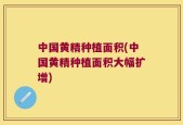中国黄精种植面积(中国黄精种植面积大幅扩增)