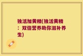 独活加黄精(独活黄精：双倍营养助你滋补养生)