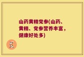 山药黄精党参(山药、黄精、党参营养丰富，健康好处多)