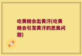 吃黄精会出黄汗(吃黄精会引发黄汗的恶臭问题)