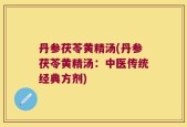 丹参茯苓黄精汤(丹参茯苓黄精汤：中医传统经典方剂)