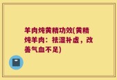 羊肉炖黄精功效(黄精炖羊肉：祛湿补虚，改善气血不足)