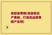南部县黄精(南部县出产黄精，打造高品质黄精产业链)