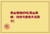 燕山黄精好吗(燕山黄精：功效与使用方法简介)