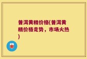 普洱黄精价格(普洱黄精价格走势，市场火热)