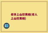 老伴上山挖黄精(老人上山挖黄精)