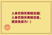 人参巴戟天黄精泡酒(人参巴戟天黄精泡酒，提高免疫力！)