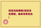 桂枝汤加黄精(桂枝汤佐黄精，暖身祛寒首选)