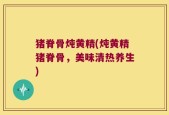 猪脊骨炖黄精(炖黄精猪脊骨，美味清热养生)