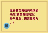 党参黄芪黄精炖鸡汤的功效(黄芪黄精鸡汤：补气养血，提高免疫力。)