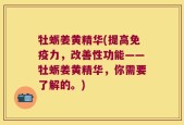 牡蛎姜黄精华(提高免疫力，改善性功能——牡蛎姜黄精华，你需要了解的。)