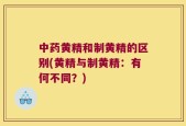 中药黄精和制黄精的区别(黄精与制黄精：有何不同？)