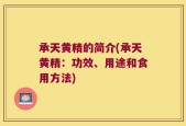 承天黄精的简介(承天黄精：功效、用途和食用方法)