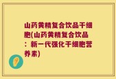 山药黄精复合饮品干细胞(山药黄精复合饮品：新一代强化干细胞营养素)