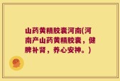 山药黄精胶囊河南(河南产山药黄精胶囊，健脾补肾，养心安神。)