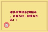 谦善堂黄精茶(黄精茶，青春永驻，健康好礼品！)