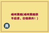 嵊州黄精(嵊州黄精供不应求，价格飙升！)
