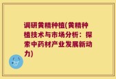 调研黄精种植(黄精种植技术与市场分析：探索中药材产业发展新动力)