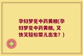 孕妇梦见中药黄精(孕妇梦见中药黄精, 又快又轻松婴儿出生？)
