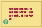 常德黄精固体饮料(常德黄精固体饮料：锁住滋补健康，让你活力满满！)