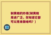 制黄精的妙用(制黄精用途广泛，你知道它都可以用来做啥吗？)
