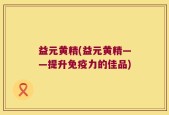 益元黄精(益元黄精——提升免疫力的佳品)