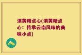 滇黄精点心(滇黄精点心：传承云南风味的美味小点)