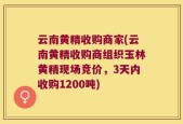 云南黄精收购商家(云南黄精收购商组织玉林黄精现场竞价，3天内收购1200吨)