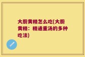 大厨黄精怎么吃(大厨黄精：精通重汤的多种吃法)