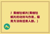 丿黄精牡蛎片(黄精牡蛎片的功效与作用，服用方法和适用人群。)