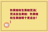 熟黄精和生黄精煲汤(煲汤首选黄精：熟黄精和生黄精哪个更适合？)