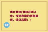 哪卖黄精(黄精在哪儿卖？找到靠谱的销售渠道，保证品质！)