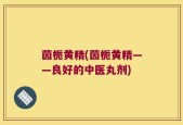 茵栀黄精(茵栀黄精——良好的中医丸剂)