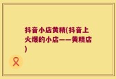 抖音小店黄精(抖音上火爆的小店——黄精店)